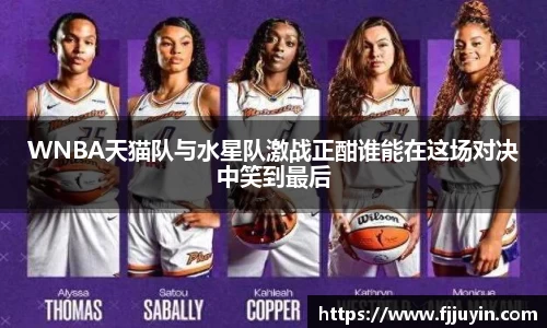 WNBA天猫队与水星队激战正酣谁能在这场对决中笑到最后
