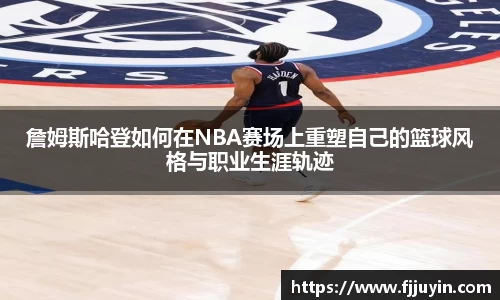 詹姆斯哈登如何在NBA赛场上重塑自己的篮球风格与职业生涯轨迹